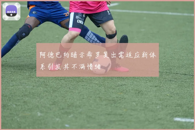 阿德巴约暗示希罗复出需适应新体系引发其不满情绪